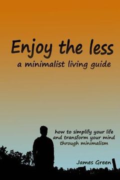 portada Enjoy the less, a minimalist living guide: How to simplify your life and transform your mind through minimalism (en Inglés)