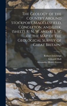The Geology of the Country Around Stockport, Macclesfield, Congleton, and Leek. (Sheets 81 n. W. And 81 s. W. Of the map of the Geological Survey of Great Britain) (en Inglés)