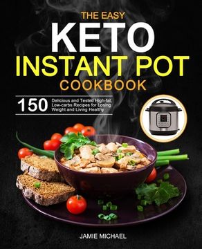portada The Easy Keto Instant Pot Cookbook: 150 Delicious and Tested High-fat, Low-carbs Recipes for Losing Weight and Living Healthy (en Inglés)