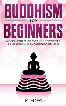 portada Buddhism for Beginners: No-nonsense Guide to True Self Discovery, Mindfulness and Developing a Zen Mind (en Inglés)