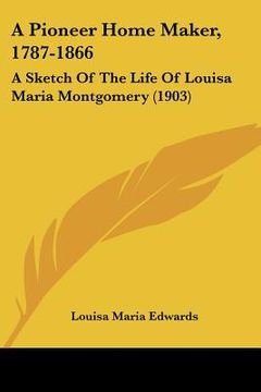 portada a pioneer home maker, 1787-1866: a sketch of the life of louisa maria montgomery (1903)