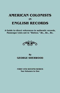 portada american colonists in english records. a guide to direct references in authentic records, passenger lists not in "hotten," &c., &c., &c. first and sec (en Inglés)