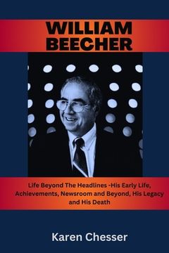 WIlliam Beecher: Life Beyond The Headlines- His Early Life, Achievements, Newsroom and Beyond, His Legacy and His Death (en Inglés)