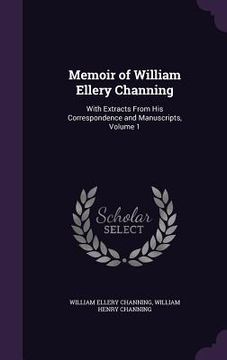 portada Memoir of William Ellery Channing: With Extracts From His Correspondence and Manuscripts, Volume 1 (en Inglés)