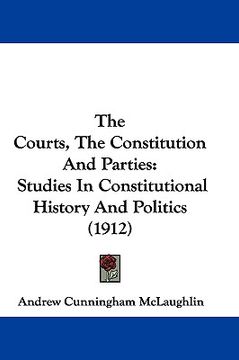 portada the courts, the constitution and parties: studies in constitutional history and politics (1912) (en Inglés)