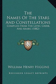 portada the names of the stars and constellations: compiled from the latin, greek, and arabic (1882) (in English)