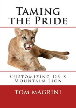 portada Taming the Pride: Customizing OS X Mountain Lion: Fantastic Tricks, Tweaks, Hacks, Secret Commands & Hidden Features to Customize Your O (en Inglés)