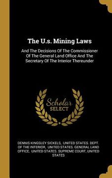 portada The U.s. Mining Laws: And The Decisions Of The Commissioner Of The General Land Office And The Secretary Of The Interior Thereunder