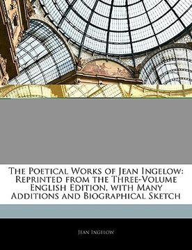 portada the poetical works of jean ingelow: reprinted from the three-volume english edition, with many additions and biographical sketch (en Inglés)