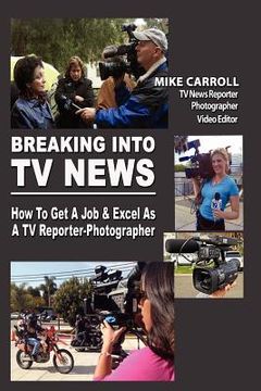 portada breaking into tv news how to get a job & excel as a tv reporter-photographer (en Inglés)