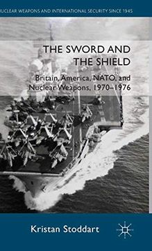 portada The Sword and the Shield: Britain, America, Nato and Nuclear Weapons, 1970-1976 (Nuclear Weapons and International Security Since 1945) (en Inglés)