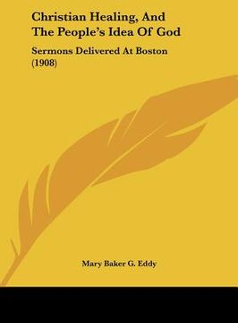 portada christian healing, and the people's idea of god: sermons delivered at boston (1908) (in English)