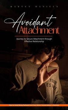 portada Avoidant Attachment: Journey to Secure Attachment through Effective Relationship (How to Avoid Being Awkward and Have Better Conversations (in English)