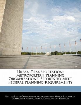 portada urban transportation: metropolitan planning organizations' efforts to meet federal planning requirements (en Inglés)
