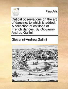 portada critical observations on the art of dancing; to which is added, a collection of cotillons or french dances. by giovanni-andrea gallini. (en Inglés)