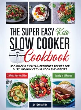 portada The Super Easy Keto Slow Cooker Cookbook: 250 Quick & Easy 5-Ingredients Recipes for Busy and Novice that Cook Themselves 2-Weeks Keto Meal Plan - Los 