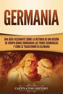 portada Germania: Una Guía Fascinante Sobre la Historia de una Región de Europa Donde Dominaban las Tribus Germánicas y Cómo se Transformó en Alemania