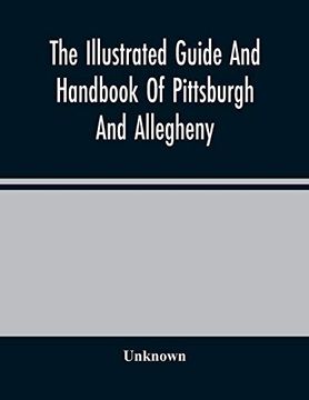 portada The Illustrated Guide and Handbook of Pittsburgh and Allegheny, Describing and Locating the Principal Places of Interest in and About the two Cities (in English)