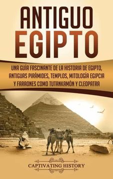 portada Antiguo Egipto: Una Guía Fascinante de la Historia de Egipto, Antiguas Pirámides, Templos, Mitología Egipcia y Faraones Como Tutankamón y Cleopatra