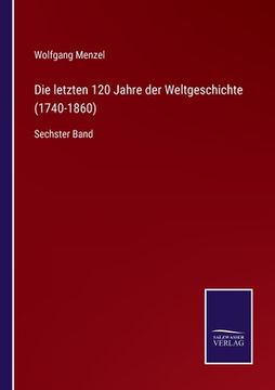 portada Die letzten 120 Jahre der Weltgeschichte (1740-1860): Sechster Band