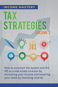 portada Tax Strategies: How to Outsmart the System and the irs as a Real Estate Investor by Increasing Your Income and Lowering Your Taxes by Investing Smarter Volume 2 (in English)