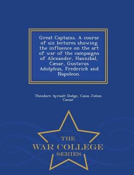 portada Great Captains. a Course of Six Lectures Showing the Influence on the Art of War of the Campaigns of Alexander, Hannibal, Caesar, Gustavus Adolphus, F