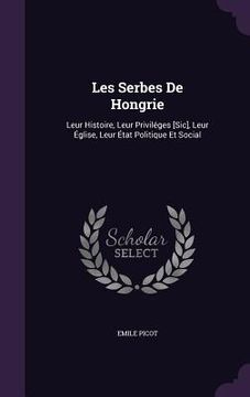 portada Les Serbes De Hongrie: Leur Histoire, Leur Priviléges [Sic], Leur Église, Leur État Politique Et Social