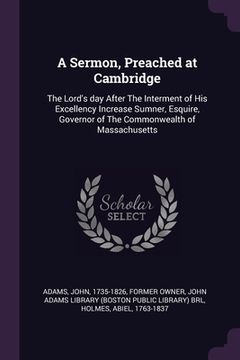 portada A Sermon, Preached at Cambridge: The Lord's day After The Interment of His Excellency Increase Sumner, Esquire, Governor of The Commonwealth of Massac (en Inglés)