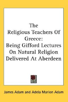 portada the religious teachers of greece: being gifford lectures on natural religion delivered at aberdeen (en Inglés)