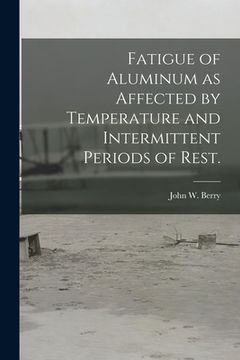 portada Fatigue of Aluminum as Affected by Temperature and Intermittent Periods of Rest. (en Inglés)