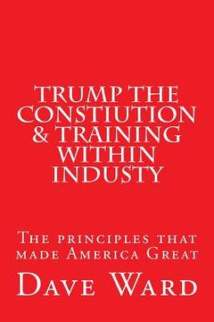 portada Trump the Constitution & Training Within Industry: The principles that make America Great (en Inglés)