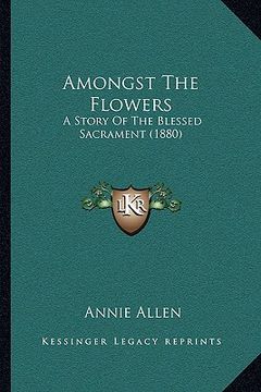 portada amongst the flowers: a story of the blessed sacrament (1880) (en Inglés)