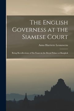 portada The English Governess at the Siamese Court: Being Recollections of Six Years in the Royal Palace at Bangkok (en Inglés)