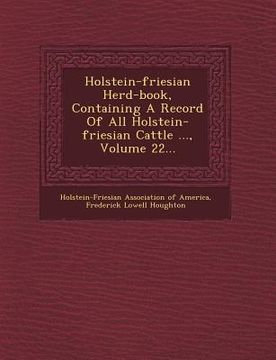 portada Holstein-Friesian Herd-Book, Containing a Record of All Holstein-Friesian Cattle ..., Volume 22...