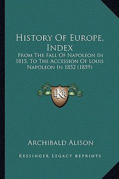 history of europe, index: from the fall of napoleon in 1815, to the accession of louis napoleon in 1852 (1859) (en Inglés)