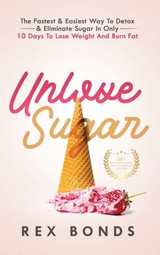 portada Unlove Sugar: The Fastest and Easiest Way To Detox and Eliminate Sugar In Only 10 Days To Lose Weight And Burn Fat 