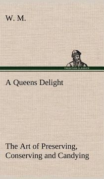 portada a queens delight the art of preserving, conserving and candying. as also, a right knowledge of making perfumes, and distilling the most excellent wa (en Inglés)