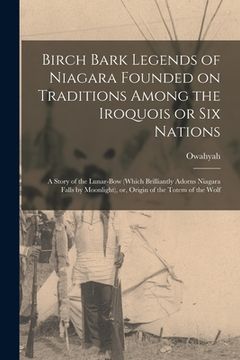 portada Birch Bark Legends of Niagara Founded on Traditions Among the Iroquois or Six Nations; A Story of the Lunar-bow (which Brilliantly Adorns Niagara Fall (en Inglés)
