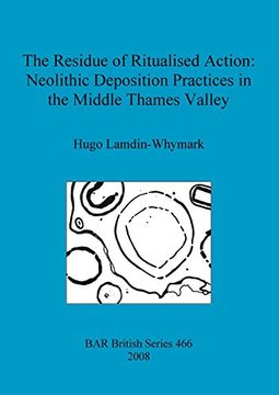 portada the residue of ritualised action: neolithic deposition practices in the middle thames valley (in English)