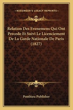 portada Relation Des Evenemens Qui Ont Precede Et Suivi Le Licenciement De La Garde Nationale De Paris (1827) (en Francés)