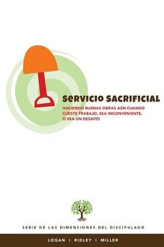 portada Servicio Sacrificial: Haciendo buenas obras aun cuando cueste trabajo, sea inconveniente, o sea un desafio (in Spanish)