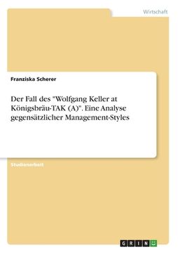 portada Der Fall des "Wolfgang Keller at Königsbräu-TAK (A)". Eine Analyse gegensätzlicher Management-Styles (in German)