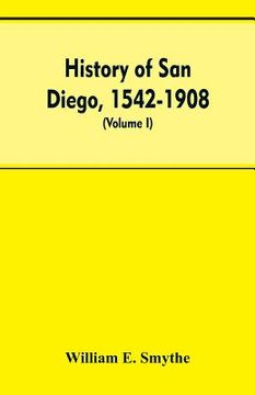 portada History of San Diego, 1542-1908; an account of the rise and progress of the pioneer settlement on the Pacific coast of the United States (Volume I) Ol (en Inglés)