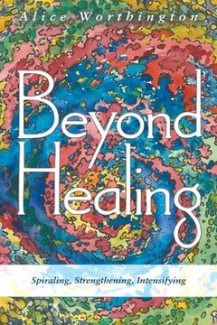 portada Beyond Healing: Spiraling, Strengthening, Intensifying (en Inglés)