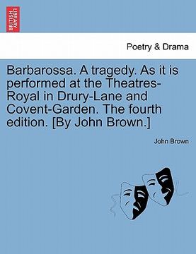 portada barbarossa. a tragedy. as it is performed at the theatres-royal in drury-lane and covent-garden. the fourth edition. [by john brown.] (en Inglés)