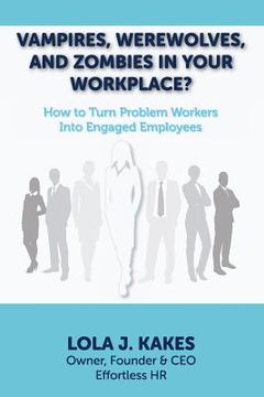 portada Vampires, Werewolves, and Zombies in Your Workplace?: How to Turn Problem Workers Into Engaged Employees (en Inglés)