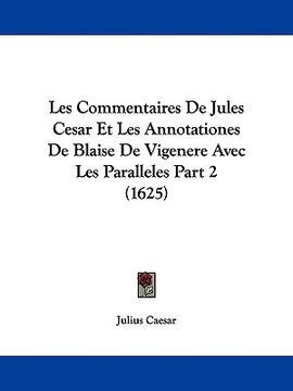 portada les commentaires de jules cesar et les annotationes de blaise de vigenere avec les paralleles part 2 (1625) (en Inglés)