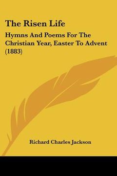 portada the risen life: hymns and poems for the christian year, easter to advent (1883)
