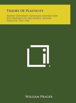 portada Theory of Plasticity: Brown University Advanced Instruction and Research in Mechanics, Second Semester, 1941-1942 (en Inglés)