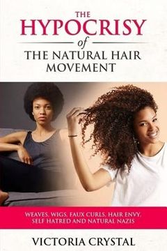 portada The Hypocrisy of the Natural Hair Movement: Weaves, Wigs, Faux Curls, Hair Envy, Self Hatred, and Natural Nazis (in English)